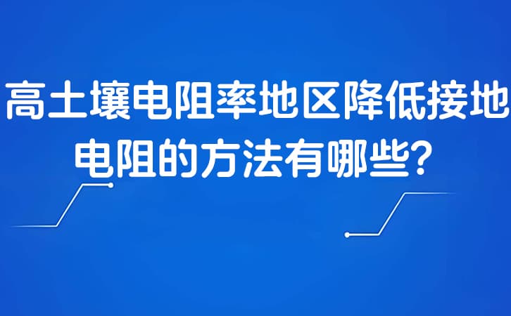 高土壤电阻率地区降低接地电阻的方法有哪些?