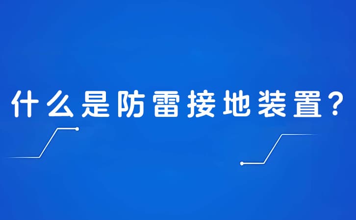 什么是防雷接地装置?防雷接地装置的作用是什么?