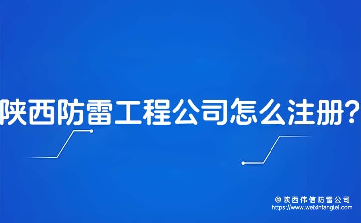 陕西防雷工程公司怎么注册?开通防雷公司需要什么资质?