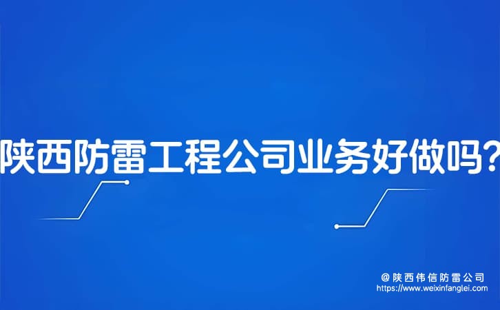 陕西防雷工程公司业务好做吗?怎么开通防雷公司?