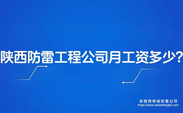 陕西防雷工程公司月工资多少?有哪些好的防雷公司?