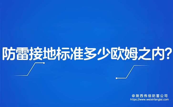 防雷接地标准多少欧姆之内?2025防雷接地标准规范最新指南