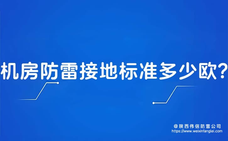 机房防雷接地标准多少欧?机房防雷接地标准规范有哪些?