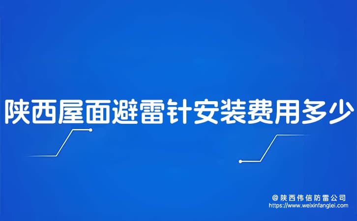 陕西屋面避雷针安装费用多少?楼顶防雷工程公司有哪些正规品牌?