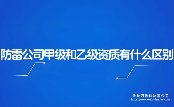 陕西防雷工程公司中甲级资质和乙级资质有什么区别?
