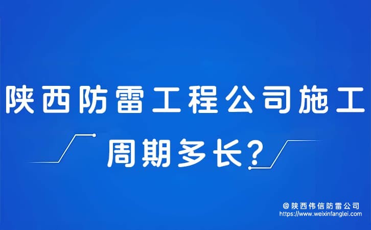 陕西防雷工程公司施工周期多长?防雷公司紧急项目能加急吗?