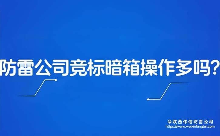 防雷公司竞标暗箱操作多吗?陕西防雷工程公司招标流程透明吗?