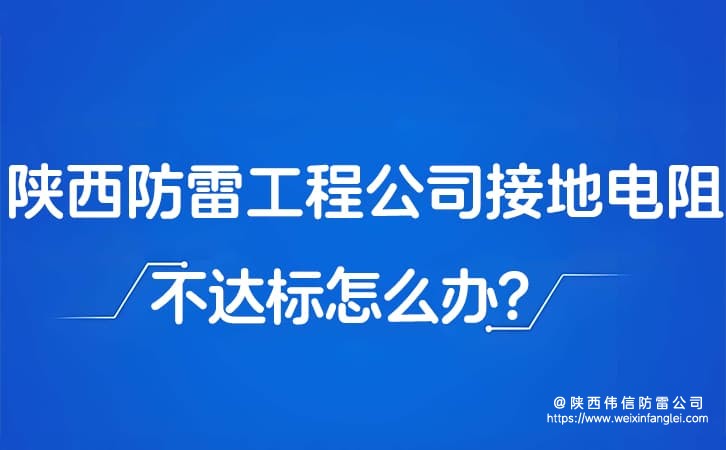陕西防雷工程公司接地电阻不达标怎么办?防雷公司改造方案贵吗?