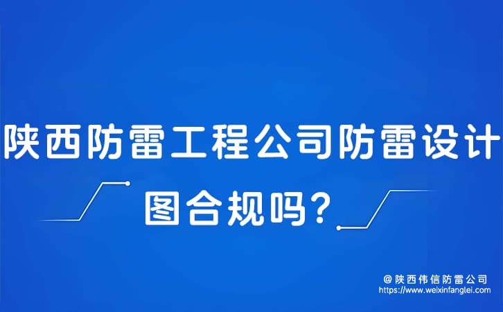 陕西防雷工程公司防雷设计图合规吗?防雷公司图纸送审通过率多少?