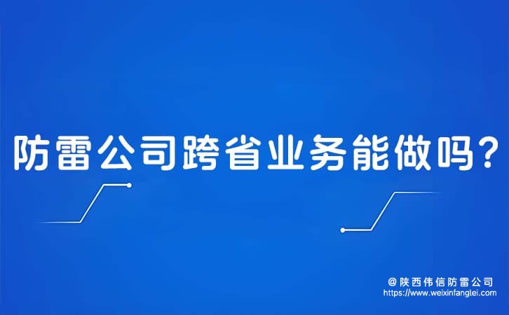 防雷公司跨省业务能做吗?陕西防雷工程公司服务覆盖哪些城市?